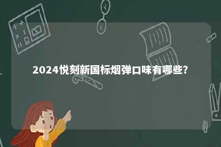2024悦刻新国标烟弹口味有哪些
？ 